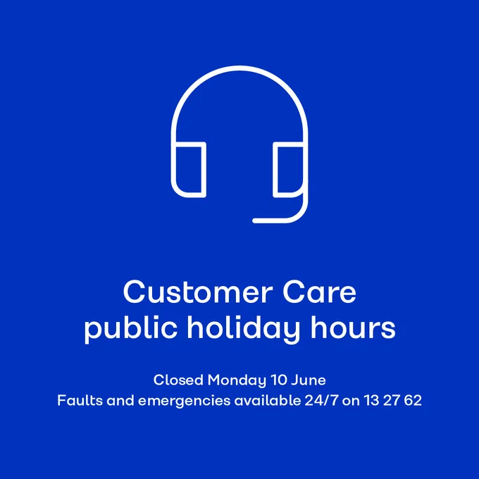 Blue graphic featuring a white outline of headphones symbolising customer care. Text reads "Customer Care public holiday, Closed Monday 10 June. Faults and emergencies available 24/7 on 13 27 62.