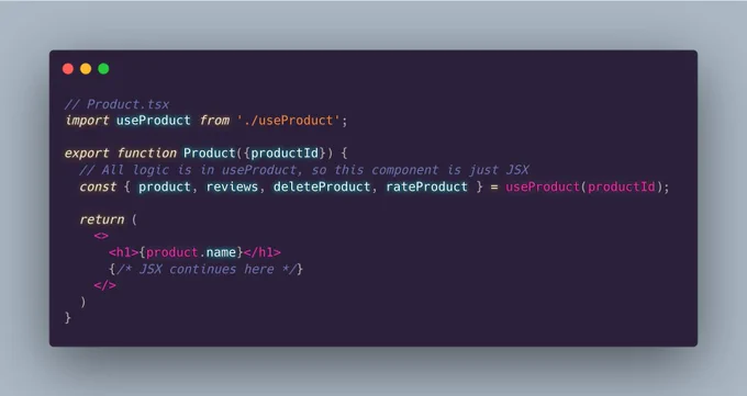 // Product.tsx
import useProduct from './useProduct';

export function Product({productId}) {
  // All logic is in useProduct, so this component is just JSX
  const { product, reviews, deleteProduct, rateProduct } = useProduct(productId); 
  
  return (
    <>
      <h1>{product.name}</h1>
      {/* JSX continues here */}
    </>
  )
}