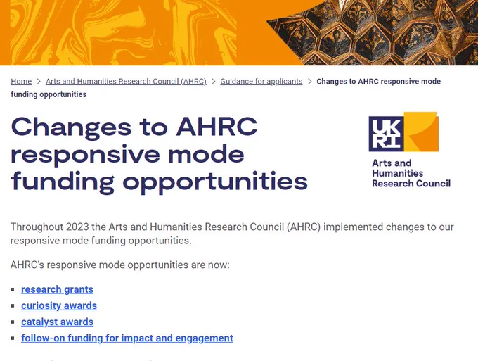 Changes to AHRC responsive mode funding opportunities- AHRC

Throughout 2023 the Arts and Humanities Research Council (AHRC) implemented changes to our responsive mode funding opportunities.

AHRC’s responsive mode opportunities are now:
research grants
curiosity awards
catalyst awards
follow-on funding for impact and engagement