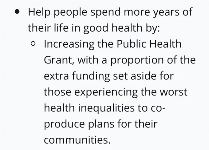Help people spend more years of their life in good health by: Increasing the Public health Grant, with a proportion of the extra funding set aside for those experiencing the worse health inequalities to co-produce plans for their communities. 