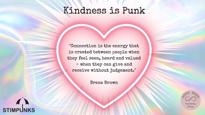 "Connection is the energy that is created between people when they feel seen, heard and valued - when they can give and receive without judgement."

Brene Brown
Stimpunks and Autisic realms #kindnessIsPunk
Glowing heart text inside, iridescent background