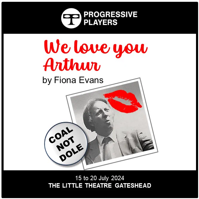 Poster for We Love You Arthur, by Fiona Evans, 15 to 20 July 2024. The graphic shows a photograph of Arthur Scargill with a lipstick kiss on it, and a pin badge beside it which says "Coal Not Dole".