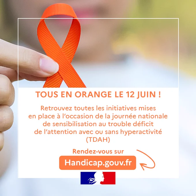 TOUS EN ORANGE LE 12 JUIN ! 
Retrouvez toutes les initiatives mises en place à l’occasion de la journée nationale de sensibilisation au trouble déficit de l’attention avec ou sans hyperactivité (TDAH)
Rendez-vous sur Handicap.gouv.fr