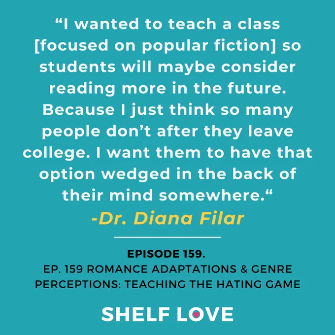 Quote: "I wanted to teach a class [focused on popular fiction] so students will maybe consider reading more in the future. Because I just think so many people don't after they leave college. I want them to have that option wedged in the back of their mind somewhere." -Dr. Diana Filar. Episode 159. Romance Adaptations & Genre perceptions - teaching The Hating Game.