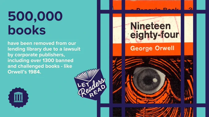 Image of the book Nineteen Eight-Four behind bars. Caption reads "500,000 books have been removed from our lending library due to a lawsuit by corporate publishers, including over 1300 banned books — like Orwell's 1984."