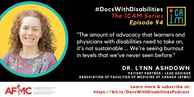 Alt Text: Black infographic featuring a portrait of Dr. Lynn Ashdown in a round yellow and turquoise frame. The infographic is titled in white, red, and turquoise text: “#DocsWithDisabilities The ICAM Series Episode 94”,  underneath this is a quote that reads “The amount of advocacy that learners and physicians with disabilities need to take on, it's not sustainable ... We're seeing burnout in levels that we've never seen before.” Along the bottom of the infographic in white text reads  “Dr. Lynn Ashdown Patient Partner - Lead Advisor Association of Faculties of Medicine of Canada (AFMC)”, red text reads “Learn more & subscribe at: https://bit.ly/DocsWithDisabilitiesPodcast”.
