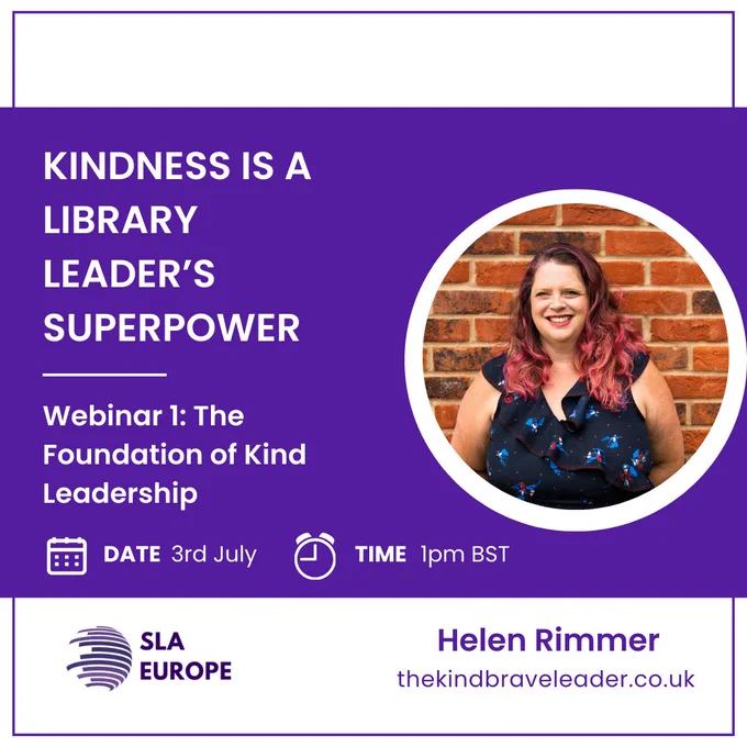 Kindness is a library leader's superpower - webinar 1: the foundation of kind leadership. Date 3 July and time 1pm BST. Helen Rimmer with her website at thekindbraveleader.co.uk