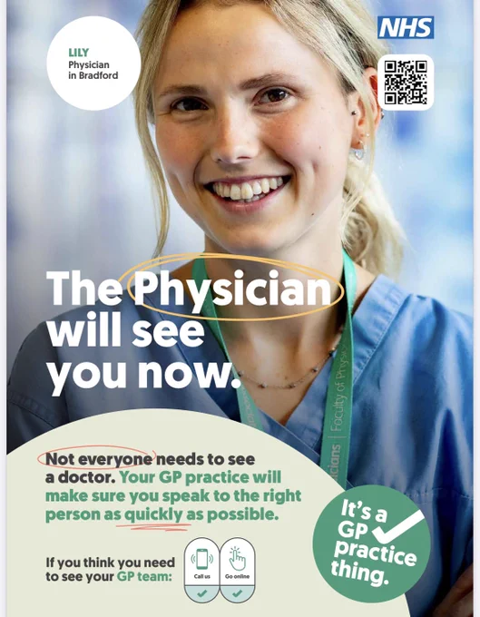 An NHS England advert for primary care about how not everyone needs to see a doctor. The person in the photo is reportedly a physician associate, someone who will have had 2 years of postgraduate training with their undergraduate degree in subjects not necessarily related to medicine. The headline states "The physician will see you now."