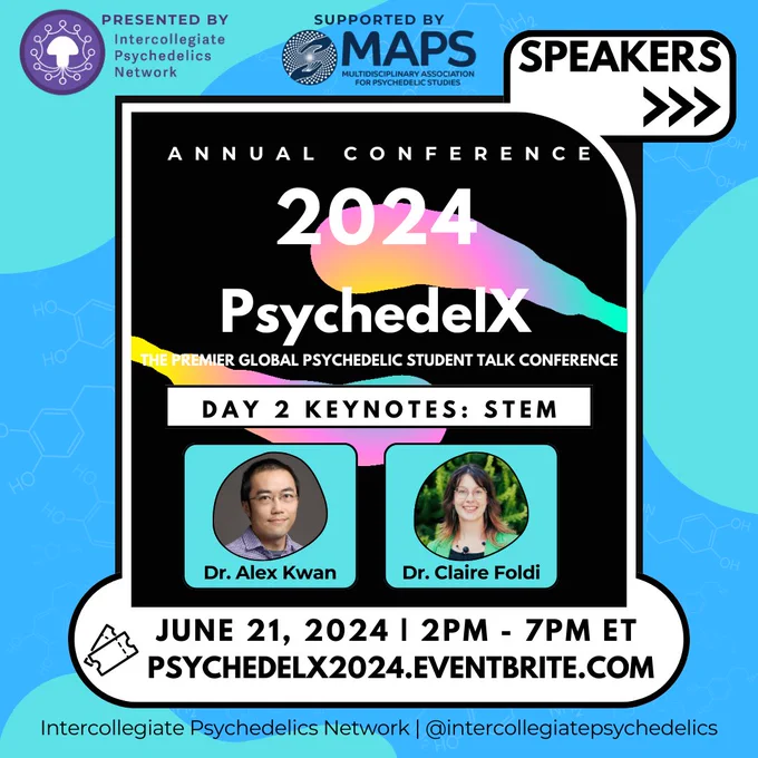 ANNUAL
CONFERENCE
2024

PsychedeX
THE PREMIER GLOBAL PSYCHEDELIC STUDENT TALK CONFERENCE

DAY 2 KEYNOTES: STEM

Dr. Alex Kwan
Dr. Claire Foldi

JUNE 21, 2024 | 2PM - 7PM ET
PSYCHEDELX2024.EVENTBRITE.COM