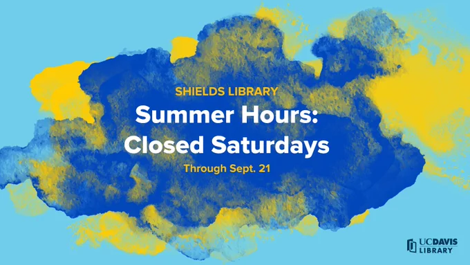 On a light blue background with yellow and blue brushstroke graphics, text reads “Shields Library Summer Hours: Closed Saturdays Through Sept. 21.” Dark blue UC Davis Library logo in the lower right corner.