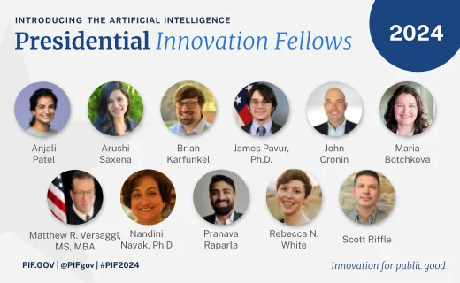 Introducing the artificial intelligence Presidential Innovation Fellows 2024. Anjali Patel, Arushi Saxena, Brian Karfunkel, James Pavur, Ph.D, John Cronin, Maria Botchkova, Matthew R. Versaggi, MS, MBA, Nandini Nayak, Ph.D, Pranava Raparla, Rebecca N. White, and Scott Riffle.