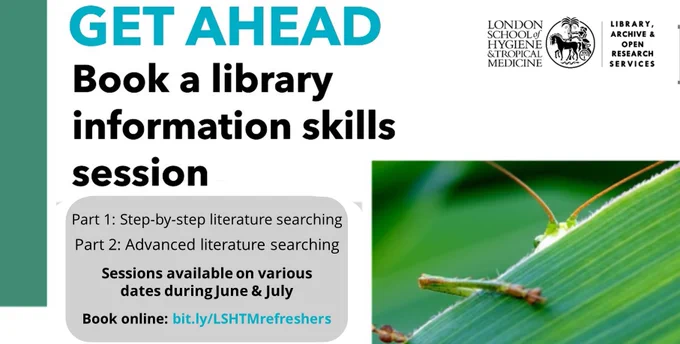 "Get Ahead: Book a library session" poster. "Part 1: Step-by-step literature searching. Part 2: Advanced literature searching. Sessions available on various dates during June & July. Book online: bit.ly/LSHTMrefreshers". A grasshopper can be seen poking out from behind a leaf in the accompanying image and the poster also includes the LSHTM and Library, Archive & Open Research Services logos.