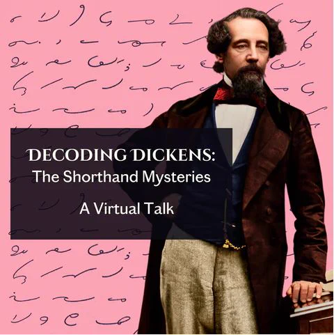 A photo of Dickens superimposed over 10 lines of shorthand characters. Text reads: Decoding Dickens: The Shorthand Mysteries, A Virtual Talk