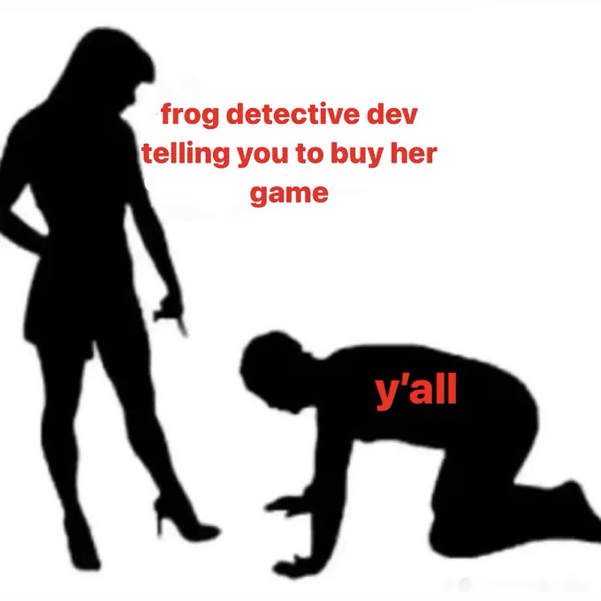 silhouette of a woman pointing at the ground and someone on all fours in front of her. the caption next to the woman says “frog detective dev telling you to buy her game” and the caption on the person on the ground says “y’all”