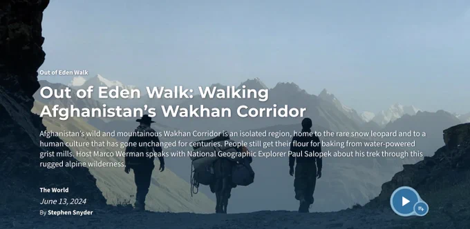 Two people and a pack animal walk in a mountainous area. There are tall, jagged mountain peaks on the horizon. The sky is a light blue. White text over the image says, "Out of Eden Walk. Out of Eden Walk: Walking Afghanistan’s Wakhan Corridor. Afghanistan’s wild and mountainous Wakhan Corridor is an isolated region, home to the rare snow leopard and to a human culture that has gone unchanged for centuries. People still get their flour for baking from water-powered grist mills. Host Marco Werman speaks with National Geographic Explorer Paul Salopek about his trek through this rugged alpine wilderness. The World. June 13, 2024. By Stephen Snyder"