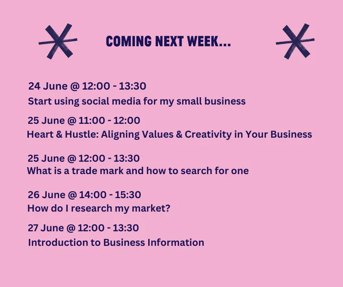 Comin next week
Monday 24 June @ 12:00 - 13:30
Start using social media for my small business

Tuesday 25 June @ 11:00 - 12:00
Heart & Hustle: Aligning Values & Creativity in Your Business

Tuesday 25 June @ 12:00 - 13:30
What is a trade mark and how to search for one

Wednesday 26 June @ 14:00 - 15:30 
How do I research my market?

Thursday 27 June @ 12:00 - 13:30
Introduction to Business Information