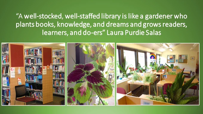 Images of the Newcomb Library study area and our green houseplants: along with this quote: “A well-stocked, well-staffed library is like a gardener who plants books, knowledge, and dreams and grows readers, learners, and do-ers.”
― Laura Purdie Salas
