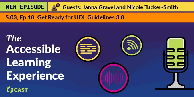 New Episode: The Accessible Learning Experience, S. 03, Ep. 10: Get Ready for UDL Guidelines 3.0. Guests: Jenna Gravel and Nicole Tucker-Smith. CAST logo, icons representing different podcast modalities. 