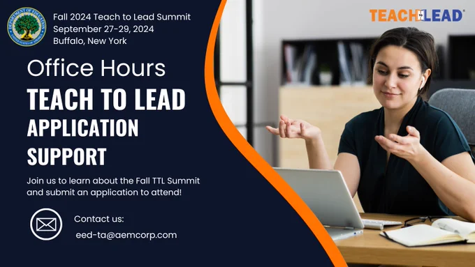 The U.S. Department of Education logo, a tree in front of a sun, appears on the left. The Fall 2024 Teach to Lead Summit dates and location are September 27-29, 2024, in Buffalo, New York. The event title is “Office Hours Teach to Lead Application Support.” Join us to learn about the Fall TTL Summit and submit an application to attend. Contact us at eed-ta@aemcorp.com. The Teach to Lead logo appears in the upper right corner above a woman sitting at a desk.  