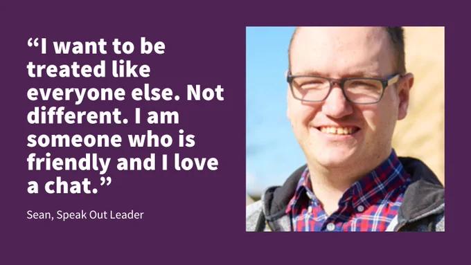 A purple background with a photo of Sean smiling at the camera, wearing a red and blue chequered shirt and a grey hoodie, next to words in white text: "I want to be treated like everyone else. Not different. I am someone who is friendly and I love to chat." Sean, Speak Out Leader