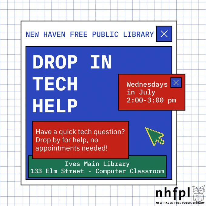 A blue and white checkered background with a white and blue graphic that looks like a computer pop up box. In blue text is “New Have Free Public Library” and in large white text “Drop In Tech Help.” Smaller white text in red boxes reads “Wednesdays in July 2:00-3:00 pm,” “Have a quick tech question? Drop by for help, no appointments needed,” and in white text in a green box reads “Ives Main Library 133 Elm Street - Computer Classroom.” The black NHFPL logo is in the bottom right-hand corner.