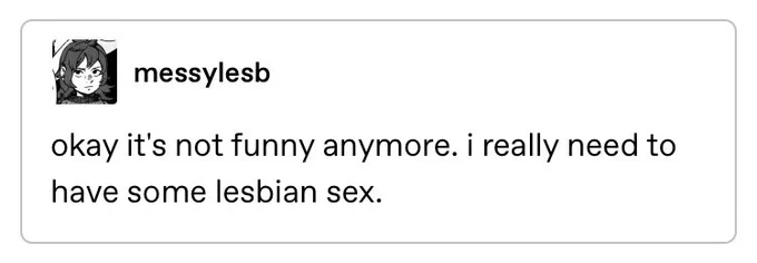 okay it’s not funny anymore. i really need to have some lesbian sex.