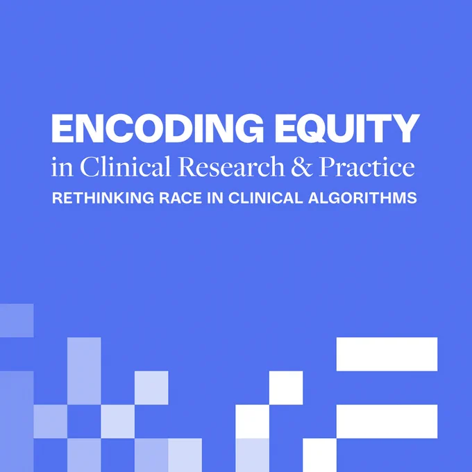 Blue graphic with white text that reads "ENCODING EQUITY in Clinical Research & Practice. Rethinking Race in Clinical Algorithms"