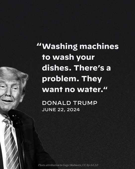A quote from Donald Trump on June 22, 2024: "Washing machines to wash your dishes. There's a problem. They want no water."