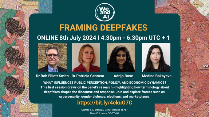 We and AI Framing Deepfakes, online 8th July 2024 4.30pm - 6.30pm UTC  1 Dr Rob Elliott Smith, Dr Patriia Gestoso, Adrija Bose, Medina Bakayeva. WHat influences public perception, policy and economic dynamics? https://bit.ly/4ckuO7C