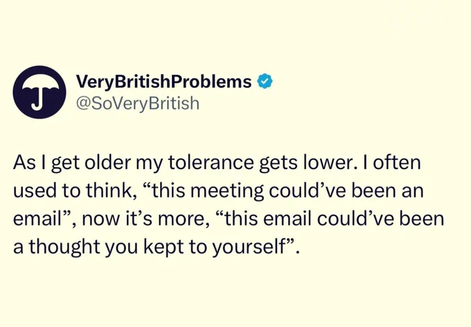 Tweet reads: 
As I get older my tolerance gets lower. I often used to think, "this meeting could've been an email", now it's more, "this email could've been a thought you kept to yourself".