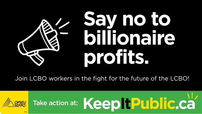 Text: Say no to billionaire profits. Join LCBO workers in the fight for the future of the LCBO. Take action at: KeepItPublic.ca
Images: OPSEU/SEFPO logo, megaphone