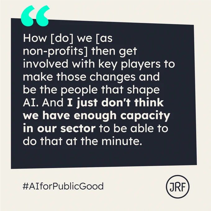 How do we as non-profits then get involved with key players to make those changes and be the people that shape AI. And I just don't think we have enough capacity in our sector to be able to do that at the minute.