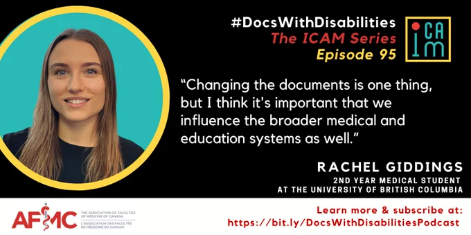 Alt Text: Black infographic featuring a portrait of Rachel Giddings in a round yellow and turquoise frame. The infographic is titled in white, red, and turquoise text: “#DocsWithDisabilities The ICAM Series Episode 95”,  underneath this is a quote that reads “Changing the documents is one thing, but I think it's important that we influence the broader medical and education systems as well.” Along the bottom of the infographic in white text reads  “Rachel Giddings; 2nd Year Medical Student at the University of British Columbia”, red text reads “Learn more & subscribe at: https://bit.ly/DocsWithDisabilitiesPodcast”.
