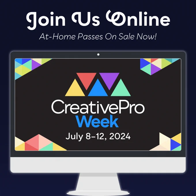 Join us online. At-Home Passes On Sale Now! 
CreativePro Week, July 8-12, 2024