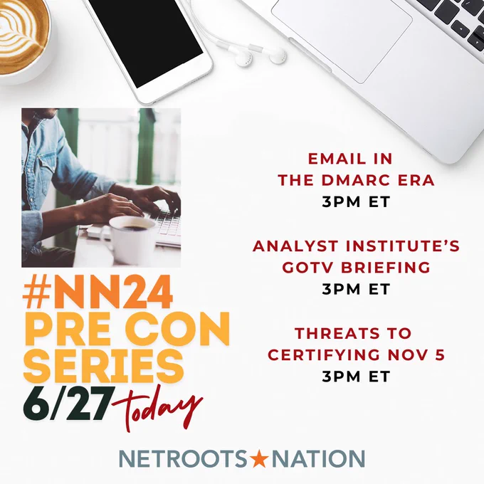 #NN24
PRE CON SERIES
6/27

EMAIL IN  
THE  DMARC ERA
3PM ET

ANALYST INSTITUTE’s 
GOTV BRIEFING
3PM ET

THREATS TO 
CERTIFYING NOV 5
3PM ET