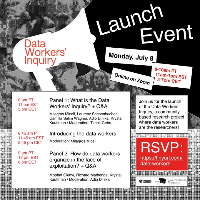 A flyer of the Launch Event for the Data Workers Inquiry. At 8 am PT / 11 am EST / 5 pm CET there is the firt panel, called "What is the Data Workers' Inquiry  Q&A". 45 minutes later the data workers will be introduces and at last panel 2 called "How to do data workers organize in the face of exploitation   Q&A" will take place at 12 pm EST. It will be held online on zoom on the 8th of July. RSVP  at https://tinyurl.com/data-workers.