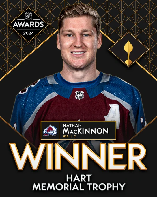 Top: A headshot of Nathan MacKinnon in a Colorado Avalanche jersey on a black and gold background. To the left is the 2024 NHL Awards logo. To the right is a graphic silhouette of the Hart Memorial Trophy. 

Bottom: On a black bar with gold trim is the Colorado Avalanche logo and in white text, "Nathan MacKinnon, #29, C". 

Below that in larger white text with gold trim, "Winner". At the bottom in smaller white text, "Hart Memorial Trophy". 