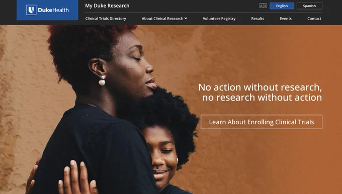 Screen grab of the new website My Duke Research. "No action without research, no research without action. Learn about enrolling clinical trials." Includes the Duke Health logo and tabs for a clinical trials directory and other information about clinical research and contact information. Available in English and Spanish. Featured image shows a woman hugging a child. 