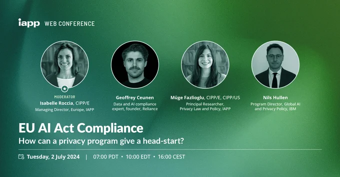 A promotional graphic for an IAPP Web Conference titled "EU AI Act Compliance, How can a privacy program give a head-start?" on Tuesday, 3 July 2024 at 10:00 ET. Headshots of the speakers are featured. From left to right, Isabelle Roccia, Geoffrey Ceunen, Muege Fazlioglu and Nils Hullen.