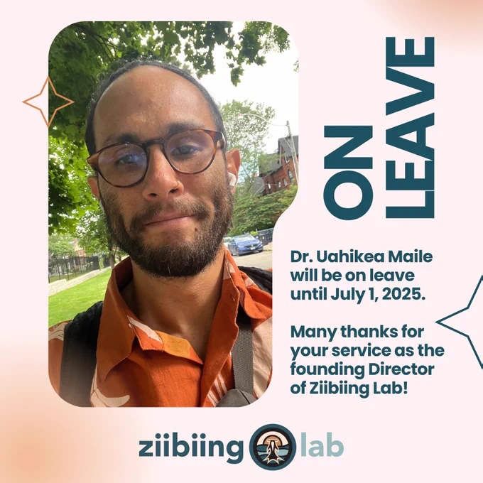 A graphic with primary text "ON LEAVE" and text beneath that states: "Dr. Uahikea Maile will be on leave until July 1, 2025. Many thanks for your service as the founding Director of Ziibiing Lab!" To the left of this text is a photograph of Dr. Maile, with green leafy scenery in the background, wearing an orange aloha shirt and brown glasses. At the bottom of the graphic is Ziibiing Lab's logo.