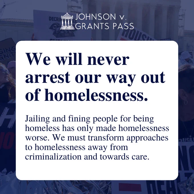 A graphic with the text "We will never arrest our way out of homelessness" related to the Johnson v. Grants Pass Supreme Court case. Smaller text reads, "Jailing and fining people for being homeless has only made homelessness worse. We must transform approaches to homelessness away from criminalization and towards care." The background shows a blurred courthouse.