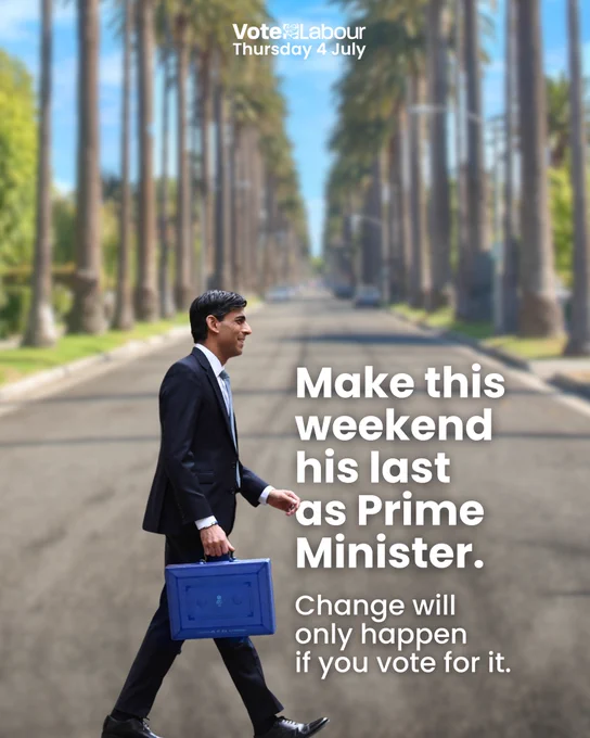 Photo of Rishi Sunak walking with a blue briefcase with background of a palm-tree lined road with the copy: 
"Make this weekend his last as Prime Minister. Change will only happen if you vote for it."

With "Vote Labour Thursday 4 July" at the top. 