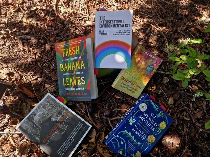 5 nature related books that I have enjoyed reading: 1. Soil, Soul, Society. 2. Fresh Banana Leaves. 3. The Intersectional Environmentalist. 4. Wonderland. 5. All my Wild Mothers. 