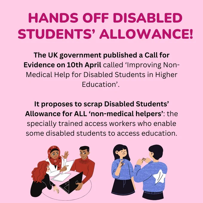 a large heading: Hands Off Disabled Students' Allowance!
The UK government published a Call for Evidence on 10th April called 'Improving Non-Medical Help for Disabled Students in Higher Education.'
It proposes to scrap Disabled Students' Allowance for ALL 'non-medical helpers': the specially trained access workers who enable some disabled students to access education.

Image below shows three people sitting around a laptop and some papers, talking and gesticulating.
Another image shows two people communicating in sign language.
