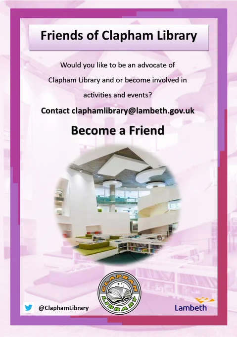 Leaflet purple faded background of children's Library with text saying:Would you like to be an advocate of 
Clapham Library and or become involved in 
activities and events? 
Contact claphamlibrary@lambeth.gov.uk
Become a Friend
Picture insert of interior of Library. Lambeth loge, Clapham Library logo.