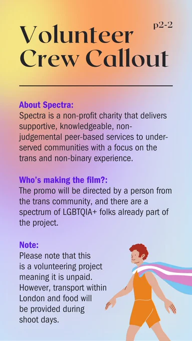 Spectra is a non-profit charity that delivers supportive, knowledgeable, non-judgemental peer-based services to under-served communities with a focus on the trans and non-binary experience.
The promo will be directed by a person from the trans community, and are a spectrum of LGBTQIA  folks already part of the project.
Please note that this is a volunteering project meaning it is unpaid. However, transport within London and food will be provided during shoot days.