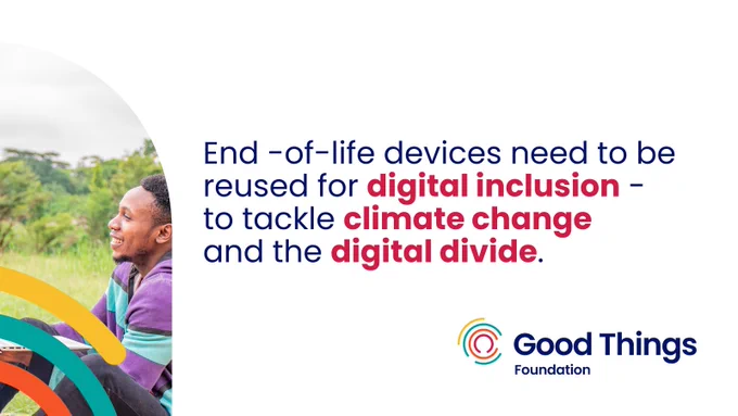 A white background with an image of a smiling person holding a laptop. There are multicoloured curved lines to the bottom left corner, covering some of the photo. Good Things Foundation logo is at the bottom right. Text reads: "End-of-life devices need to be reused for digital inclusion - to tackle climate change and the digital divide."