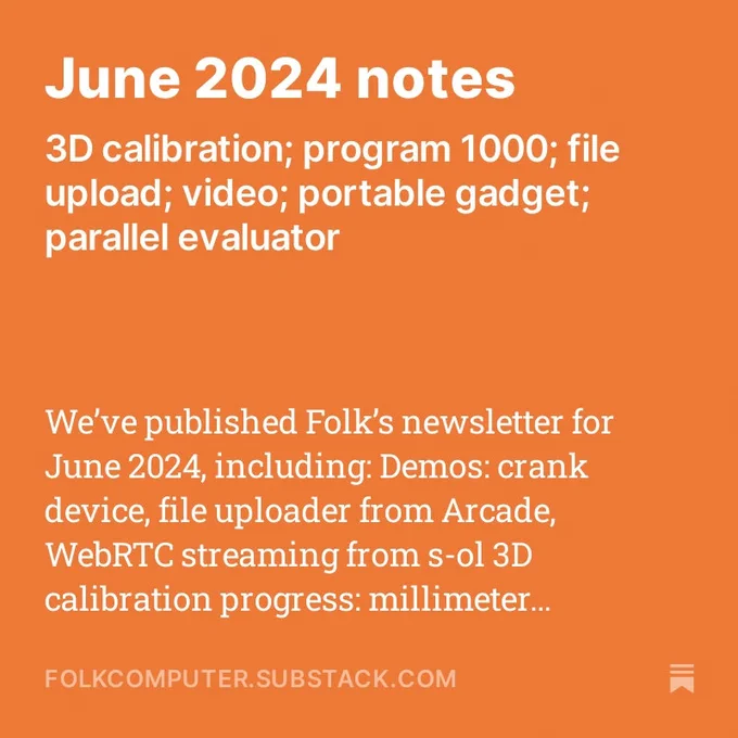 June 2024 notes: 3D calibration; program 100; file upload; video; portable gadget; parallel evaluator

We’ve published Folk’s newsletter for June 2024, including: demos: crank device, file uploader from Arcade, WebRTC streaming from s-ol, 3D calibration progress: millimeter precise accuracy