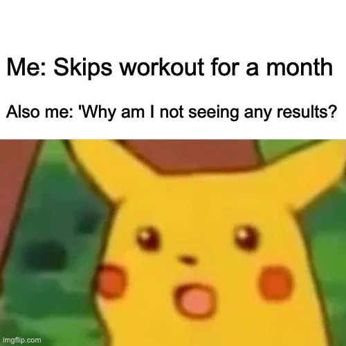 Image of surprised Pikachu with the text: 'Me: Skips workout for a month' at the top and 'Also me: "Why am I not seeing any results?"' at the bottom.