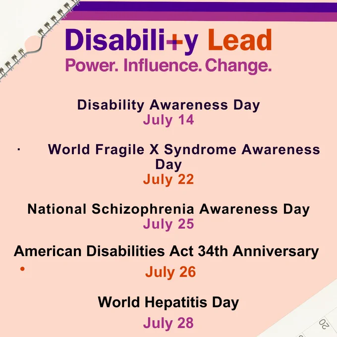 Image Lists the Following: Disability Awareness Day - July 14, World Fragile X Syndrome Awareness Day - July 22, National Schizophrenia Awareness Day - July 25, American Disabilities Act 34th Anniversary - July 26 and World Hepatitis Day - July 28.